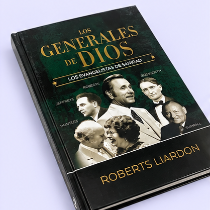 Los Generales de Dios: Los Evangelistas de Sanidad — Roberts Liardon
